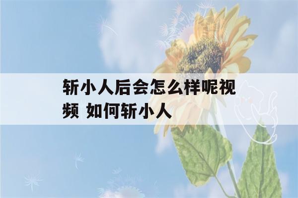 斩小人后会怎么样呢视频 如何斩小人