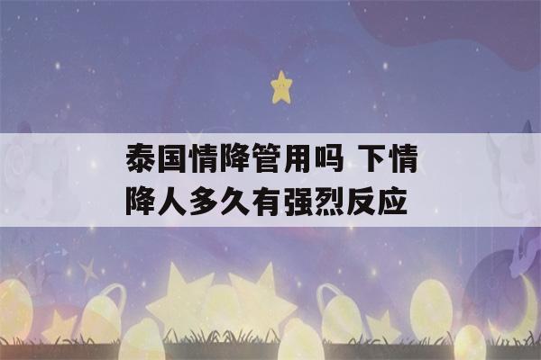 泰国情降管用吗 下情降人多久有强烈反应