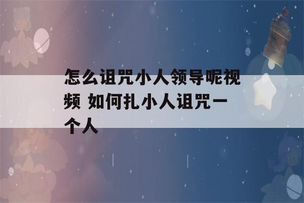 怎么诅咒小人领导呢视频 如何扎小人诅咒一个人