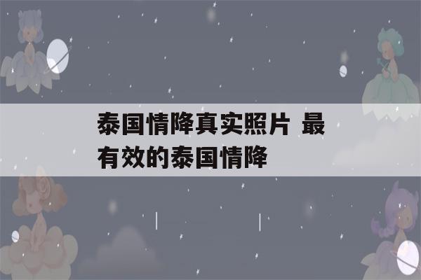 泰国情降真实照片 最有效的泰国情降