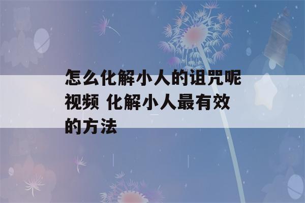 怎么化解小人的诅咒呢视频 化解小人最有效的方法