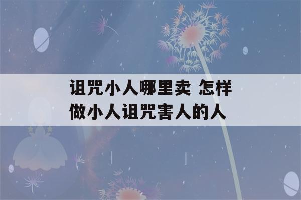 诅咒小人哪里卖 怎样做小人诅咒害人的人