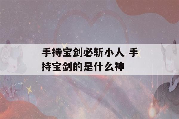 手持宝剑必斩小人 手持宝剑的是什么神