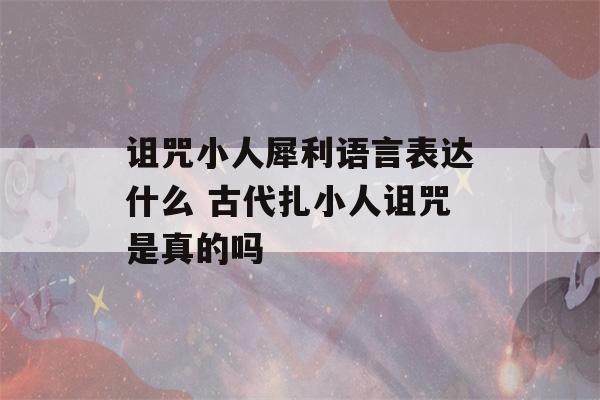 诅咒小人犀利语言表达什么 古代扎小人诅咒是真的吗