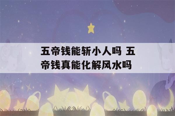 五帝钱能斩小人吗 五帝钱真能化解风水吗