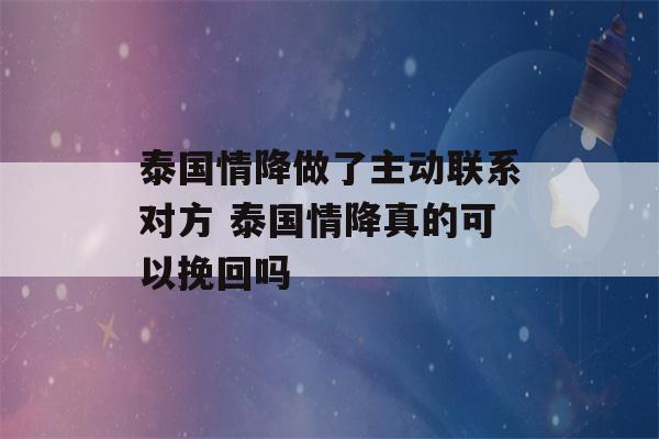 泰国情降做了主动联系对方 泰国情降真的可以挽回吗