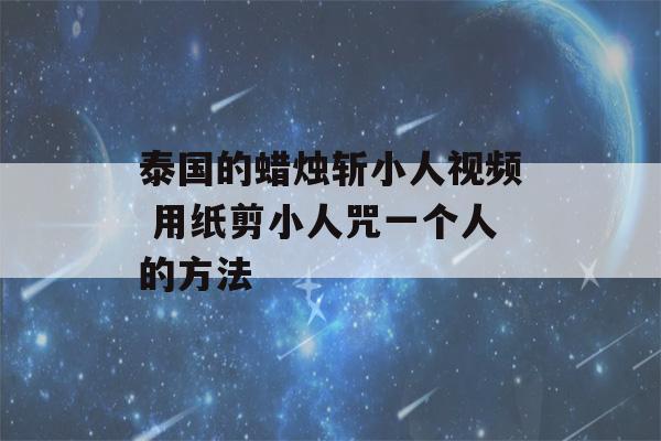 泰国的蜡烛斩小人视频 用纸剪小人咒一个人的方法