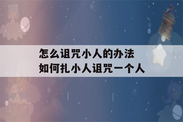 怎么诅咒小人的办法 如何扎小人诅咒一个人