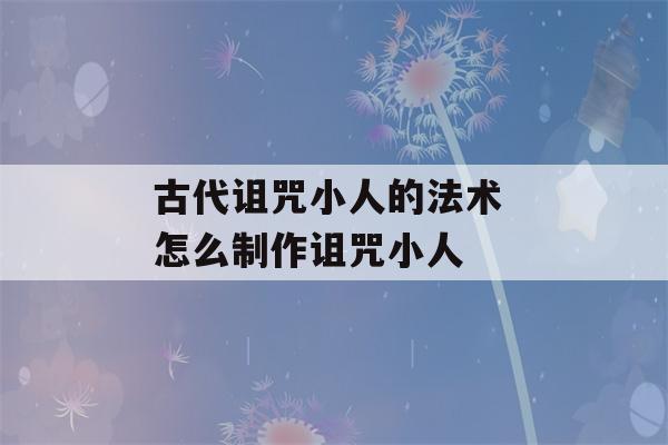 古代诅咒小人的法术 怎么制作诅咒小人