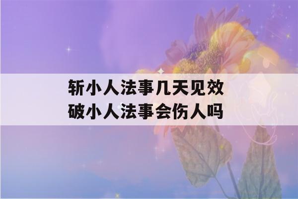 斩小人法事几天见效 破小人法事会伤人吗