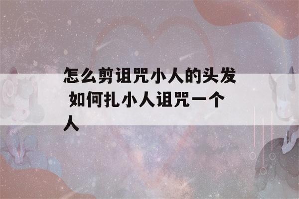 怎么剪诅咒小人的头发 如何扎小人诅咒一个人