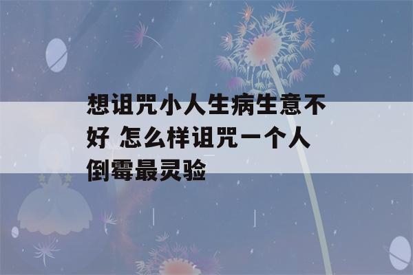 想诅咒小人生病生意不好 怎么样诅咒一个人倒霉最灵验