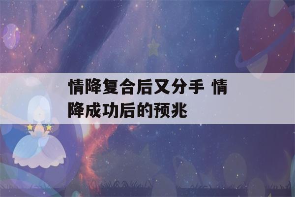 情降复合后又分手 情降成功后的预兆