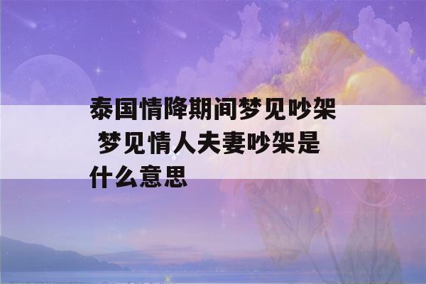 泰国情降期间梦见吵架 梦见情人夫妻吵架是什么意思