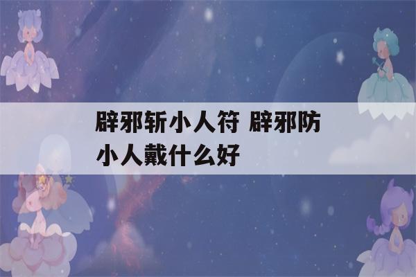 辟邪斩小人符 辟邪防小人戴什么好