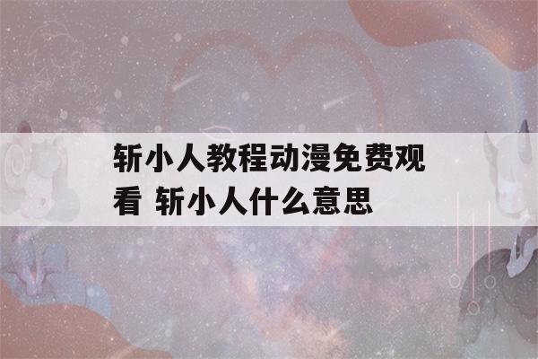 斩小人教程动漫免费观看 斩小人什么意思