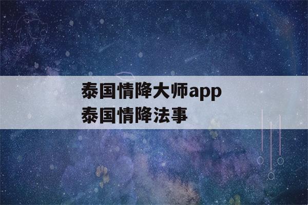 泰国情降大师app 泰国情降法事