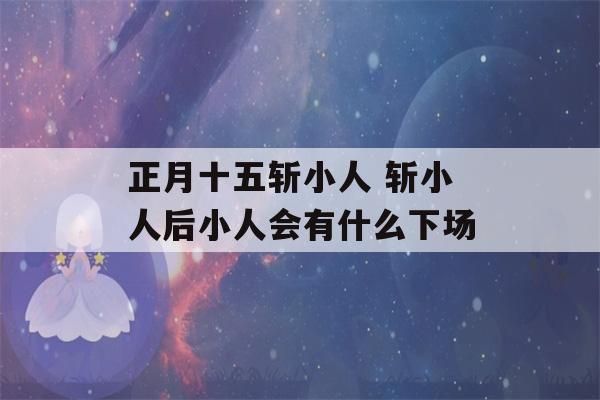 正月十五斩小人 斩小人后小人会有什么下场