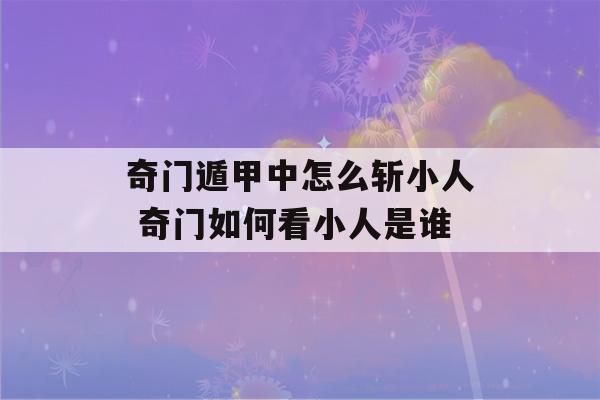 奇门遁甲中怎么斩小人 奇门如何看小人是谁