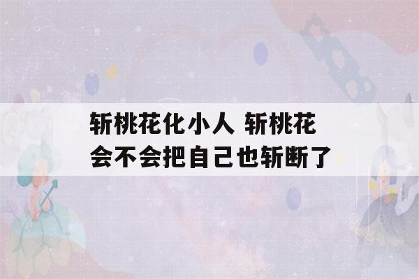 斩桃花化小人 斩桃花会不会把自己也斩断了