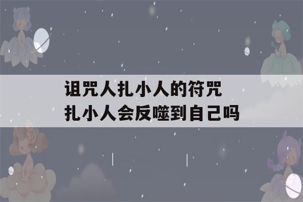 诅咒人扎小人的符咒 扎小人会反噬到自己吗