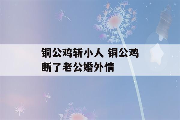 铜公鸡斩小人 铜公鸡断了老公婚外情