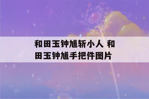 和田玉钟馗斩小人 和田玉钟馗手把件图片