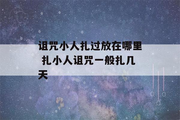 诅咒小人扎过放在哪里 扎小人诅咒一般扎几天