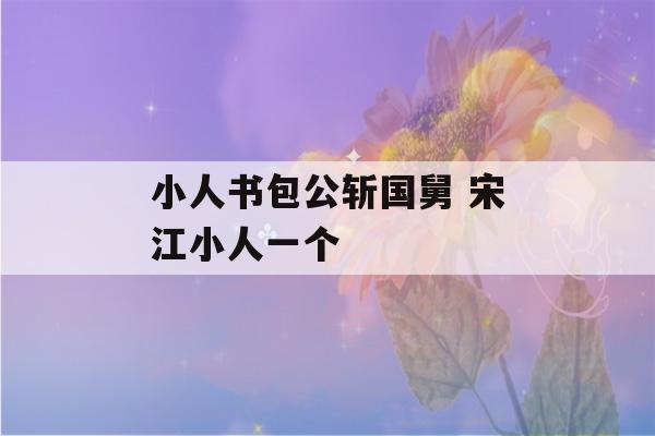 小人书包公斩国舅 宋江小人一个