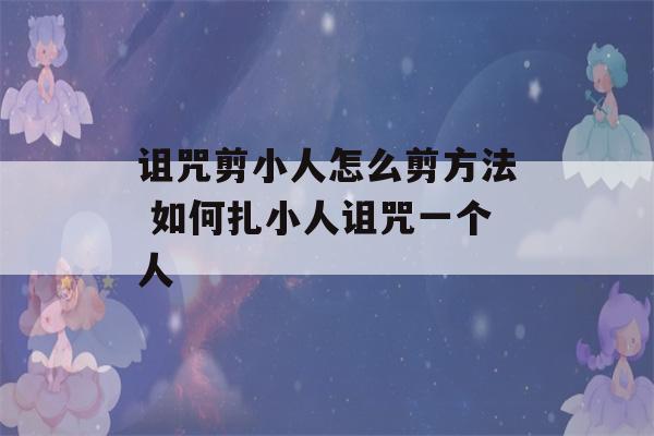 诅咒剪小人怎么剪方法 如何扎小人诅咒一个人