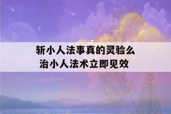 斩小人法事真的灵验么 治小人法术立即见效