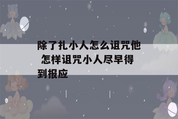 除了扎小人怎么诅咒他 怎样诅咒小人尽早得到报应