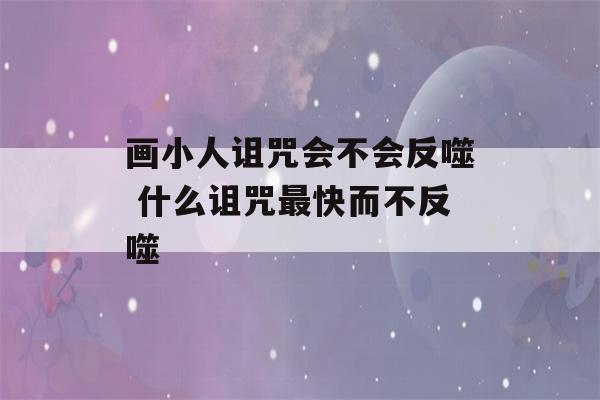 画小人诅咒会不会反噬 什么诅咒最快而不反噬