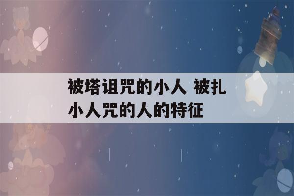 被塔诅咒的小人 被扎小人咒的人的特征