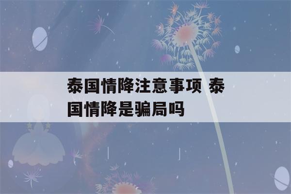 泰国情降注意事项 泰国情降是骗局吗