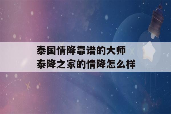 泰国情降靠谱的大师 泰降之家的情降怎么样