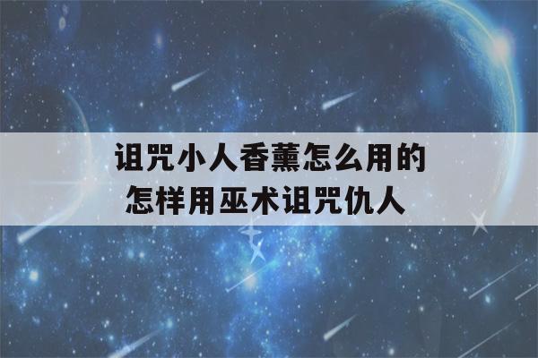 诅咒小人香薰怎么用的 怎样用巫术诅咒仇人