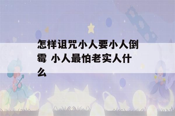 怎样诅咒小人要小人倒霉 小人最怕老实人什么