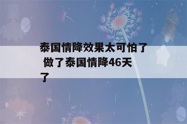 泰国情降效果太可怕了 做了泰国情降46天了