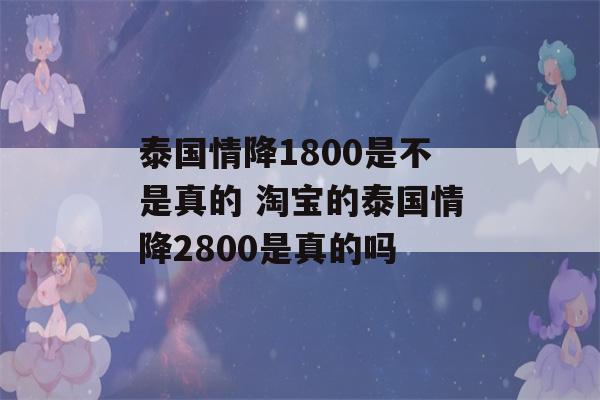 泰国情降1800是不是真的 淘宝的泰国情降2800是真的吗