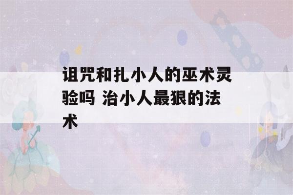 诅咒和扎小人的巫术灵验吗 治小人最狠的法术