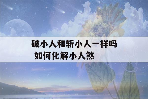 破小人和斩小人一样吗 如何化解小人煞