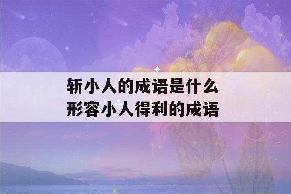 斩小人的成语是什么 形容小人得利的成语