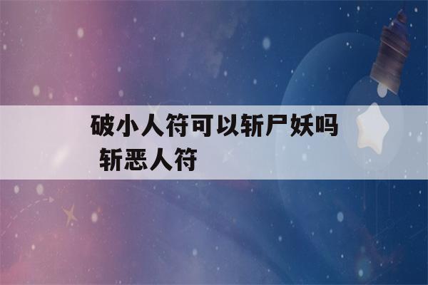 破小人符可以斩尸妖吗 斩恶人符