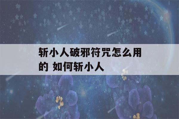 斩小人破邪符咒怎么用的 如何斩小人