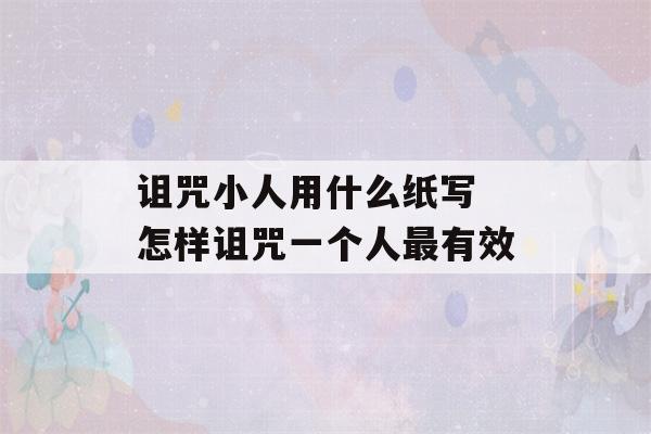 诅咒小人用什么纸写 怎样诅咒一个人最有效