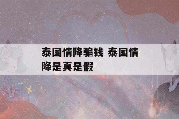 泰国情降骗钱 泰国情降是真是假