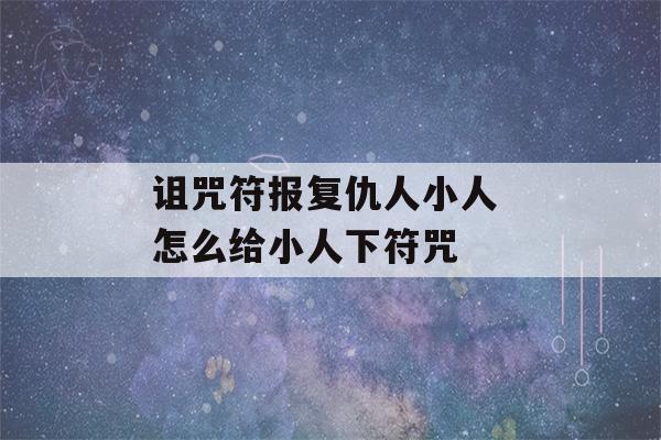 诅咒符报复仇人小人 怎么给小人下符咒