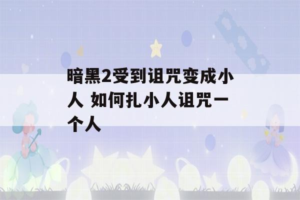 暗黑2受到诅咒变成小人 如何扎小人诅咒一个人