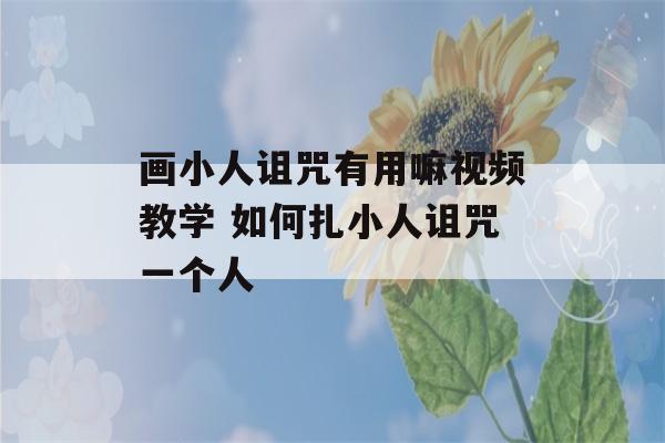 画小人诅咒有用嘛视频教学 如何扎小人诅咒一个人